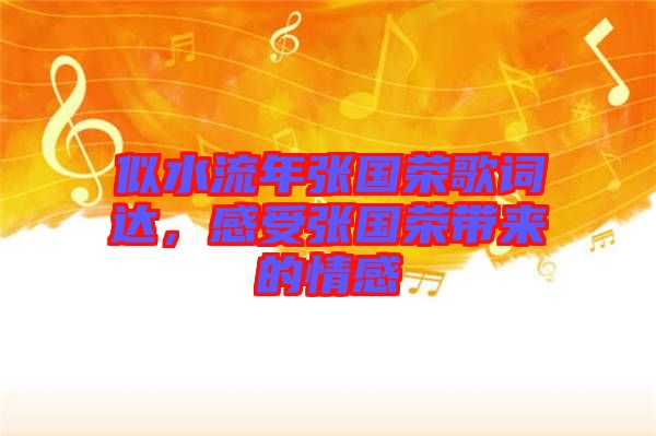 似水流年張國(guó)榮歌詞達(dá)，感受張國(guó)榮帶來的情感