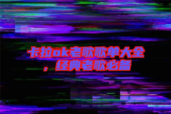 卡拉ok老歌歌單大全，經(jīng)典老歌必備