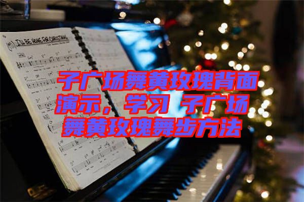応子廣場舞黃玫瑰背面演示，學(xué)習(xí)応子廣場舞黃玫瑰舞步方法