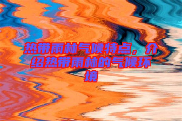 熱帶雨林氣候特點，介紹熱帶雨林的氣候環(huán)境