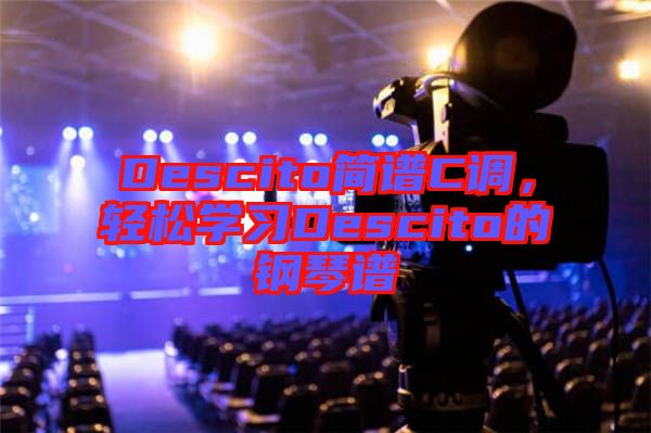 Descito簡(jiǎn)譜C調(diào)，輕松學(xué)習(xí)Descito的鋼琴譜