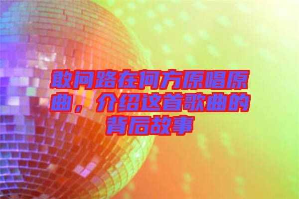 敢問路在何方原唱原曲，介紹這首歌曲的背后故事
