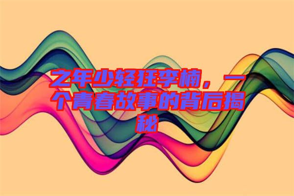 之年少輕狂李楠，一個(gè)青春故事的背后揭秘