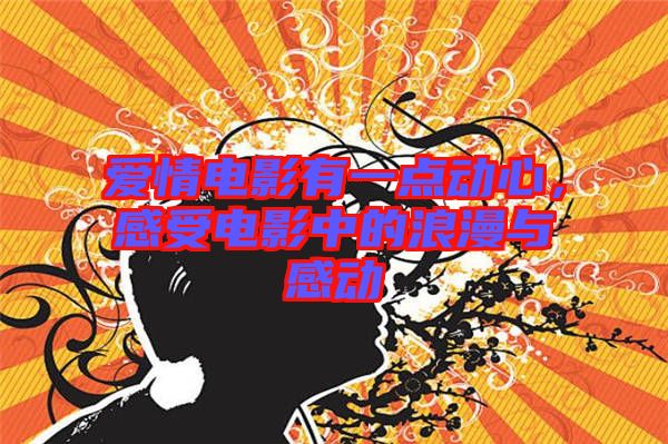 愛情電影有一點(diǎn)動(dòng)心，感受電影中的浪漫與感動(dòng)