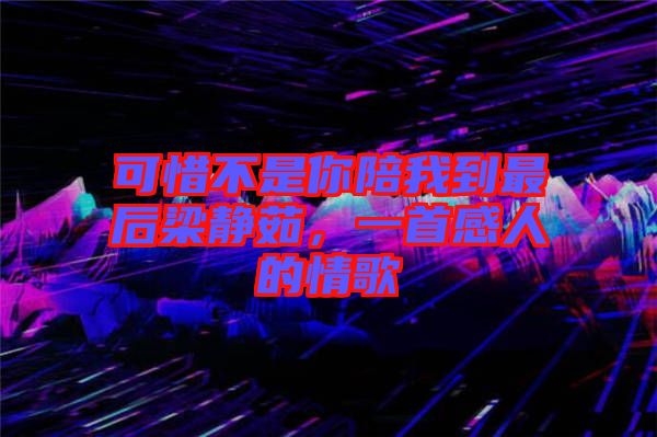 可惜不是你陪我到最后梁靜茹，一首感人的情歌