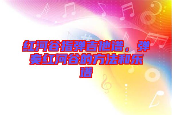 紅河谷指彈吉他譜，彈奏紅河谷的方法和樂譜
