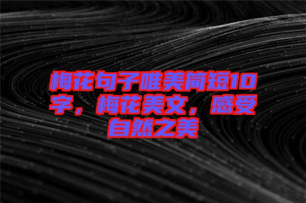 梅花句子唯美簡(jiǎn)短10字，梅花美文，感受自然之美