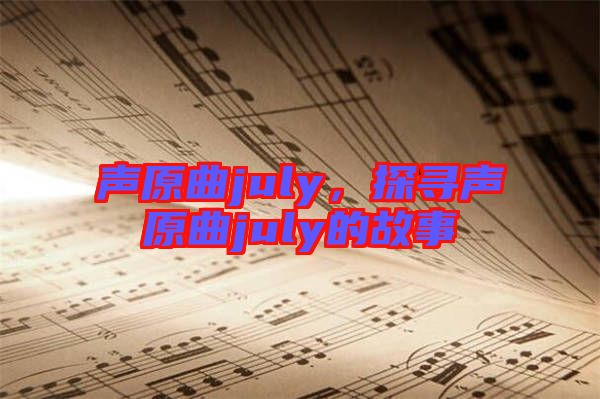 聲原曲july，探尋聲原曲july的故事