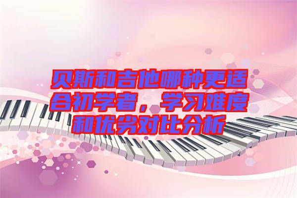 貝斯和吉他哪種更適合初學(xué)者，學(xué)習(xí)難度和優(yōu)劣對(duì)比分析