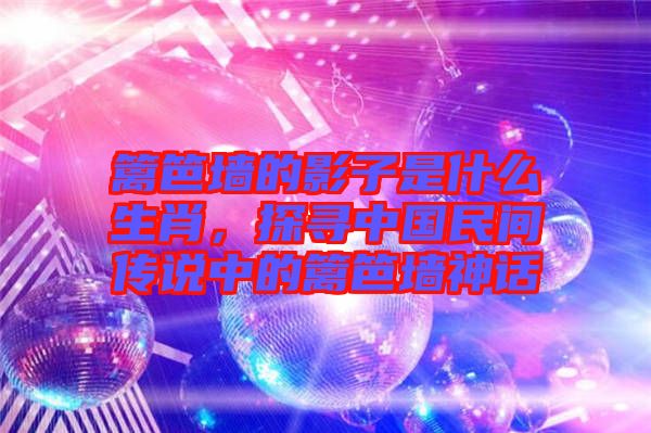 籬笆墻的影子是什么生肖，探尋中國(guó)民間傳說中的籬笆墻神話