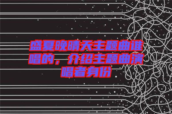 盛夏晚晴天主題曲誰(shuí)唱的，介紹主題曲演唱者身份