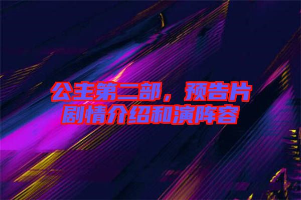 公主第二部，預(yù)告片劇情介紹和演陣容