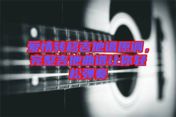 愛情轉(zhuǎn)移吉他譜原調(diào)，完整吉他曲譜讓你輕松彈奏