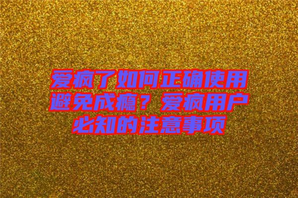 愛瘋了如何正確使用避免成癮？愛瘋用戶必知的注意事項