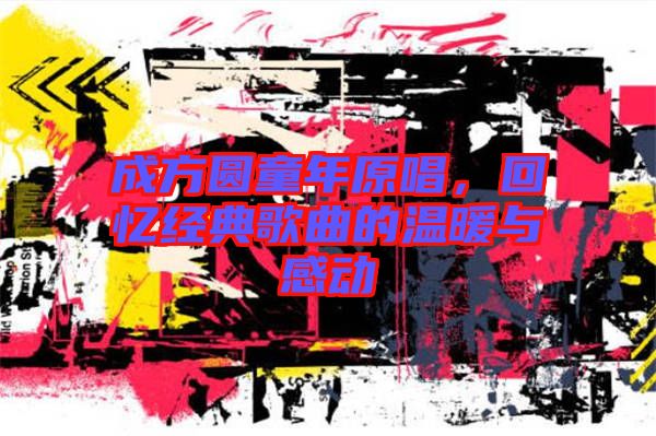 成方圓童年原唱，回憶經(jīng)典歌曲的溫暖與感動