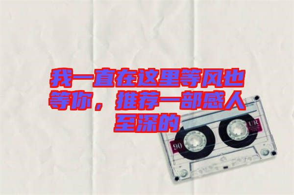 我一直在這里等風(fēng)也等你，推薦一部感人至深的