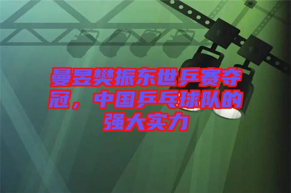 曼昱樊振東世乒賽奪冠，中國(guó)乒乓球隊(duì)的強(qiáng)大實(shí)力