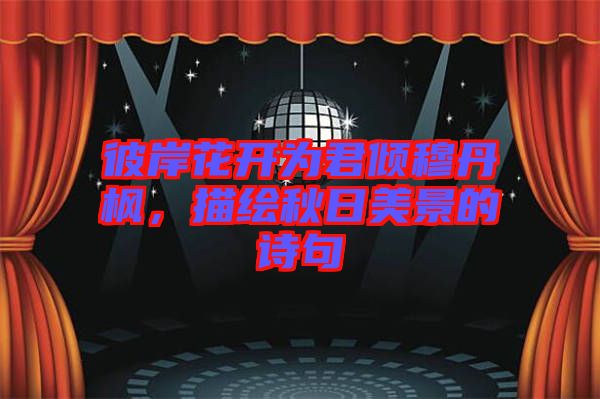 彼岸花開為君傾穆丹楓，描繪秋日美景的詩句