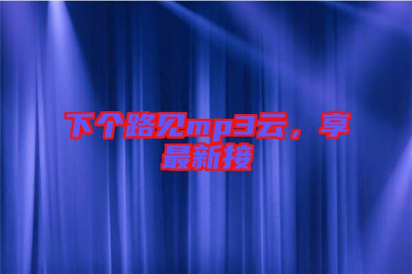 下個(gè)路見(jiàn)mp3云，享最新接