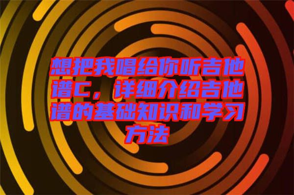 想把我唱給你聽吉他譜C，詳細介紹吉他譜的基礎(chǔ)知識和學習方法