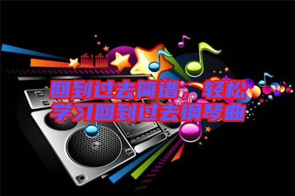 回到過去簡譜，輕松學(xué)習(xí)回到過去鋼琴曲