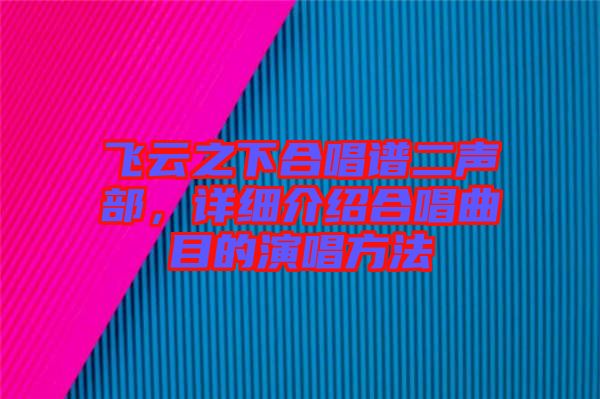 飛云之下合唱譜二聲部，詳細(xì)介紹合唱曲目的演唱方法