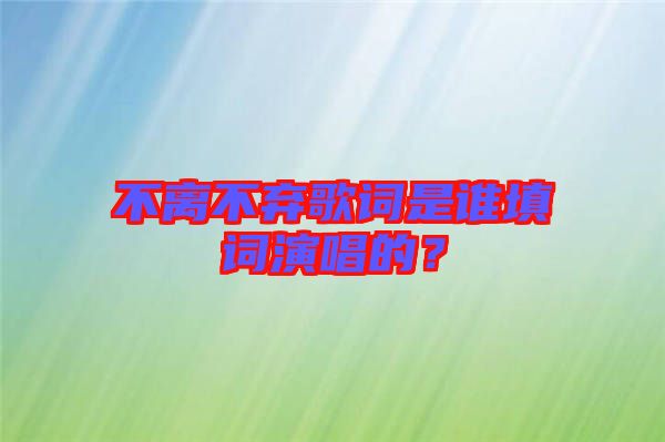不離不棄歌詞是誰填詞演唱的？