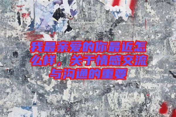 我最親愛(ài)的你最近怎么樣，關(guān)于情感交流與溝通的重要