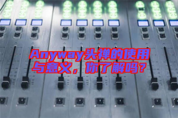 Anyway頭禪的使用與意義，你了解嗎？