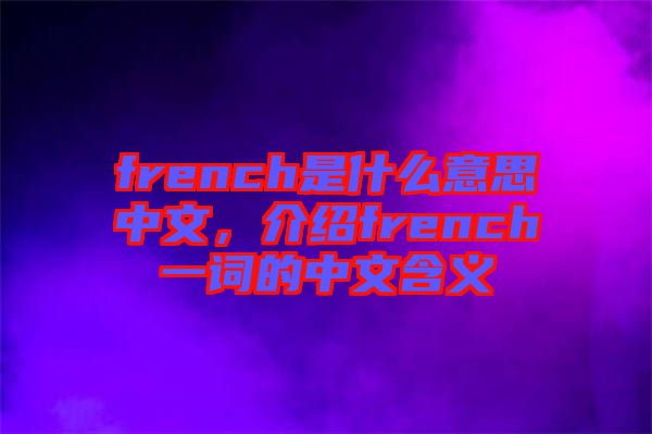 french是什么意思中文，介紹french一詞的中文含義