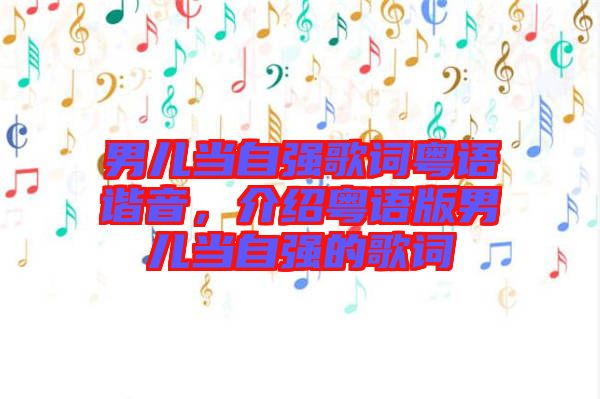 男兒當(dāng)自強(qiáng)歌詞粵語諧音，介紹粵語版男兒當(dāng)自強(qiáng)的歌詞