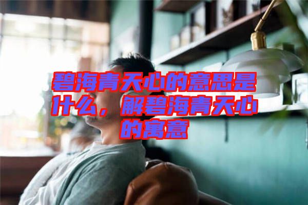 碧海青天心的意思是什么，解碧海青天心的寓意