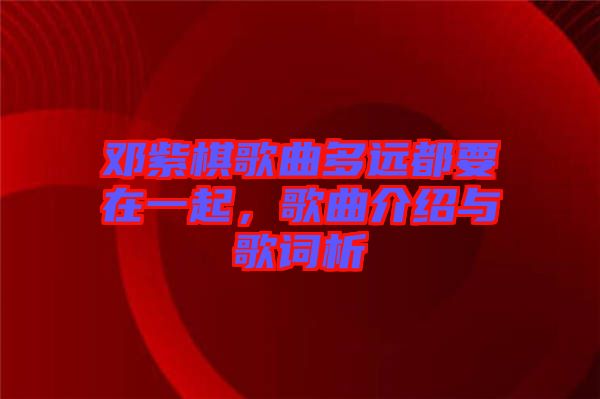鄧紫棋歌曲多遠(yuǎn)都要在一起，歌曲介紹與歌詞析