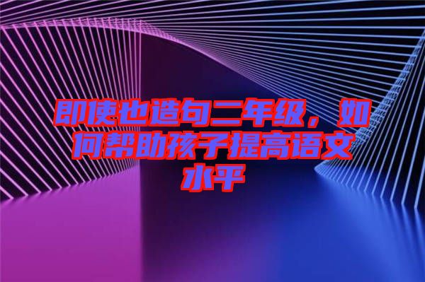 即使也造句二年級，如何幫助孩子提高語文水平