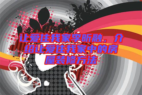 讓愛住我家李昕融，介紹讓愛住我家中的房屋裝修方法