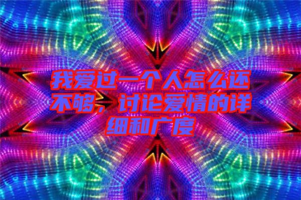 我愛(ài)過(guò)一個(gè)人怎么還不夠，討論愛(ài)情的詳細(xì)和廣度