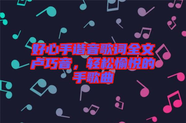 好心手諧音歌詞全文盧巧音，輕松愉悅的手歌曲