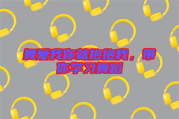 舞愛(ài)我你就抱抱我，帶你學(xué)習(xí)舞蹈