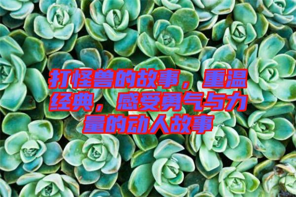 打怪獸的故事，重溫經(jīng)典，感受勇氣與力量的動人故事