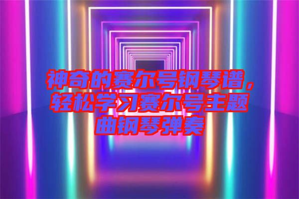 神奇的賽爾號(hào)鋼琴譜，輕松學(xué)習(xí)賽爾號(hào)主題曲鋼琴?gòu)椬? width=