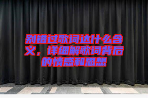 別錯過歌詞達什么含義，詳細解歌詞背后的情感和思想