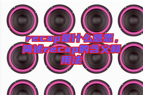 recap是什么意思，簡述recap的含義和用法