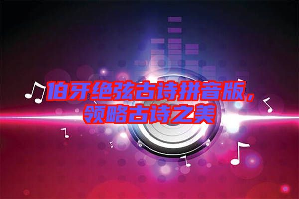 伯牙絕弦古詩拼音版，領(lǐng)略古詩之美