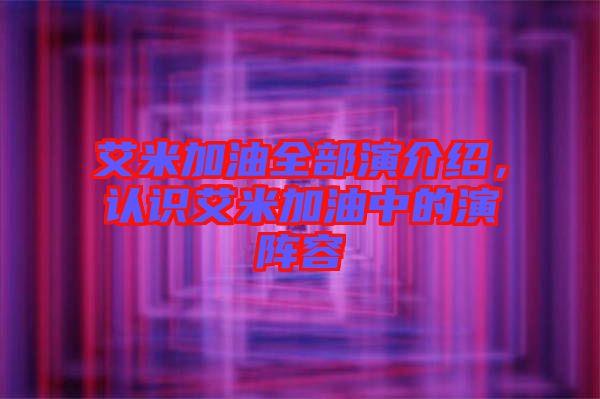 艾米加油全部演介紹，認識艾米加油中的演陣容