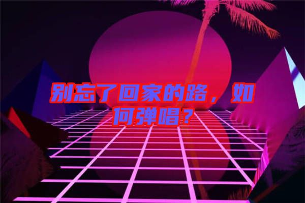 別忘了回家的路，如何彈唱？