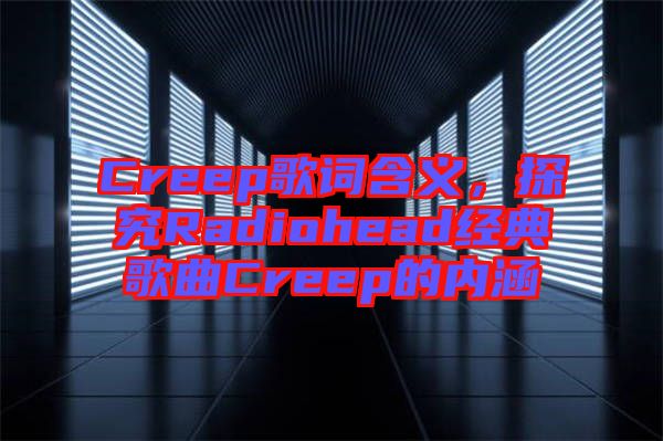 Creep歌詞含義，探究Radiohead經(jīng)典歌曲Creep的內(nèi)涵