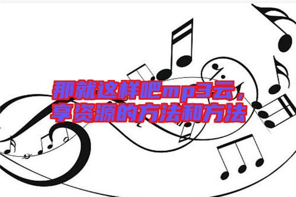 那就這樣吧mp3云，享資源的方法和方法