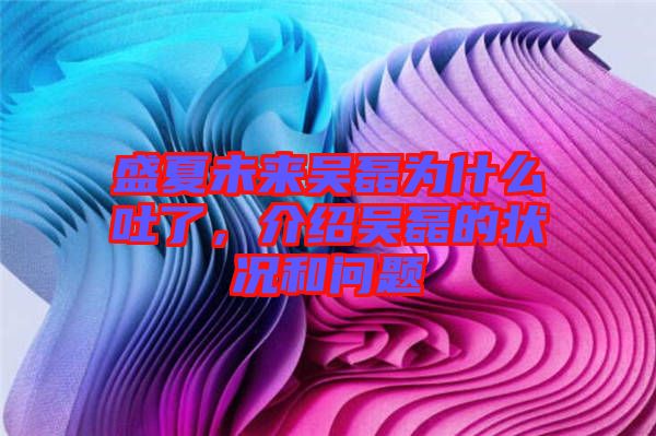 盛夏未來吳磊為什么吐了，介紹吳磊的狀況和問題