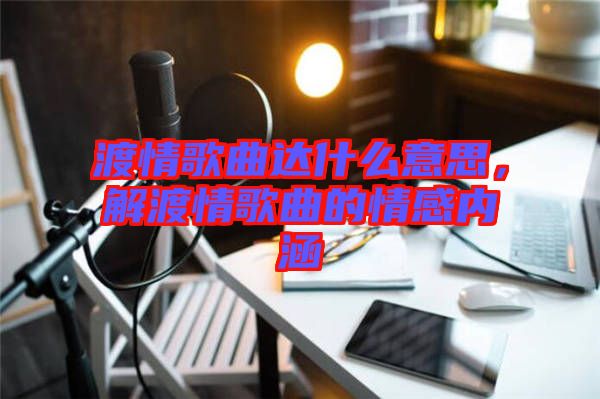 渡情歌曲達(dá)什么意思，解渡情歌曲的情感內(nèi)涵