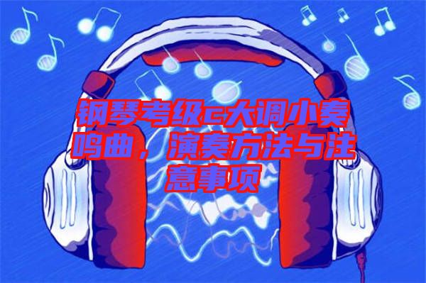 鋼琴考級c大調(diào)小奏鳴曲，演奏方法與注意事項(xiàng)